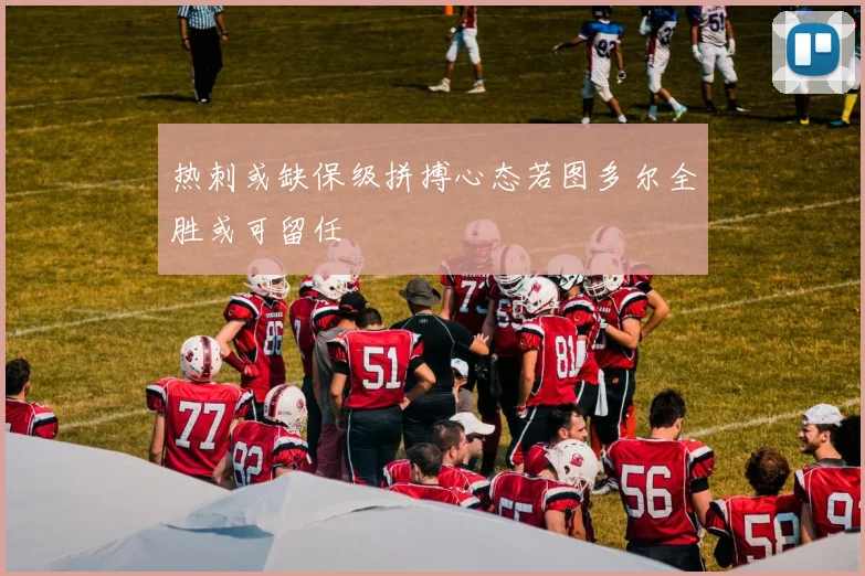 热刺或缺保级拼搏心态若图多尔全胜或可留任