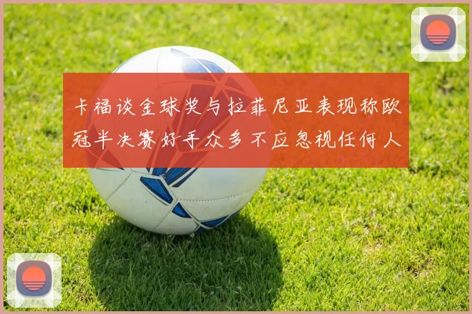 卡福谈金球奖与拉菲尼亚表现称欧冠半决赛好手众多不应忽视任何人