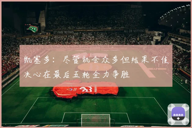 凯塞多：尽管机会众多但结果不佳决心在最后五轮全力争胜
