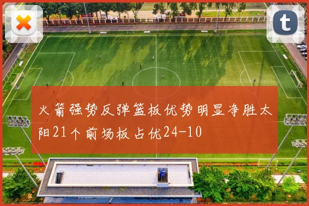 火箭强势反弹篮板优势明显净胜太阳21个前场板占优24-10