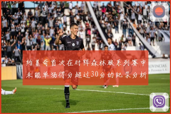 约基奇首次在对阵森林狼系列赛中未能单场得分超过30分的纪录分析