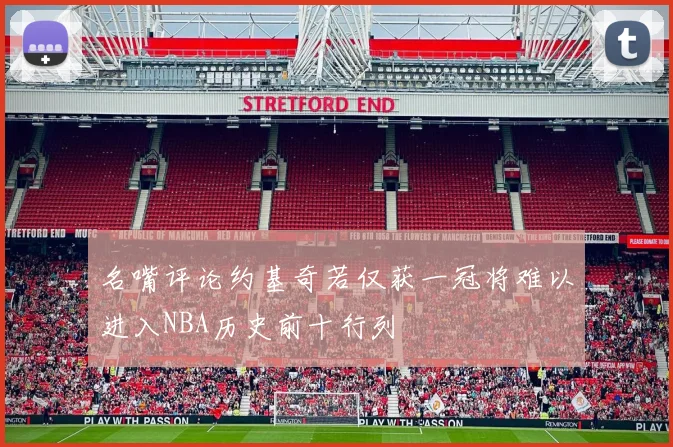 名嘴评论约基奇若仅获一冠将难以进入NBA历史前十行列