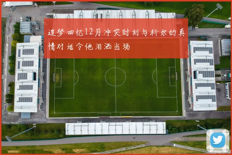 追梦回忆12月冲突时刻与科尔的真情对话令他泪洒当场