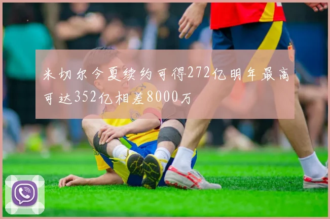 米切尔今夏续约可得272亿明年最高可达352亿相差8000万