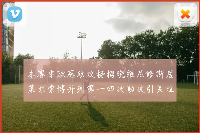 本赛季欧冠助攻榜揭晓维尼修斯居莱尔索博并列第一四次助攻引关注