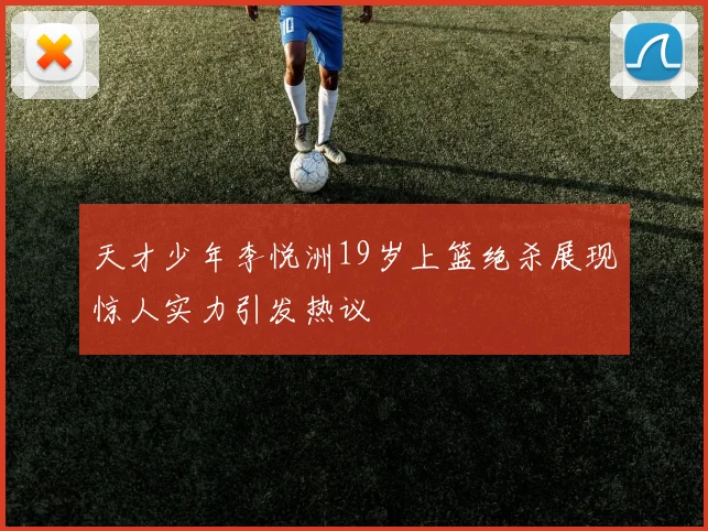 天才少年李悦洲19岁上篮绝杀展现惊人实力引发热议