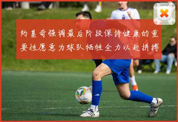 约基奇强调最后阶段保持健康的重要性愿意为球队牺牲全力以赴拼搏到底