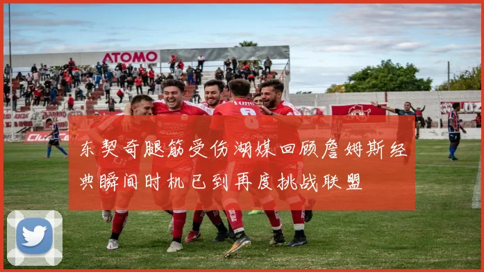 东契奇腿筋受伤湖媒回顾詹姆斯经典瞬间时机已到再度挑战联盟
