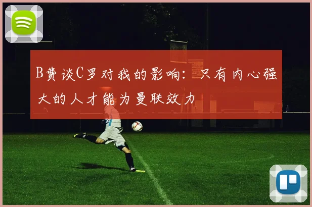 B费谈C罗对我的影响：只有内心强大的人才能为曼联效力
