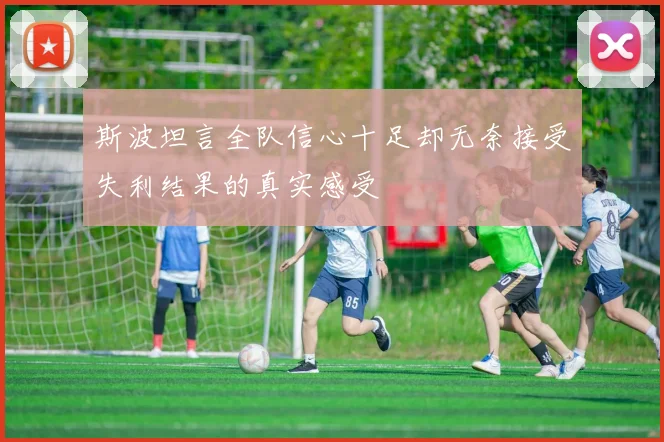 斯波坦言全队信心十足却无奈接受失利结果的真实感受
