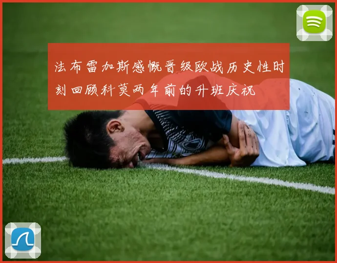 法布雷加斯感慨晋级欧战历史性时刻回顾科莫两年前的升班庆祝